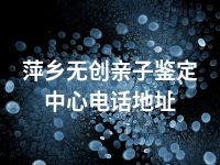 萍乡无创亲子鉴定中心电话地址