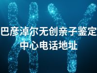 巴彦淖尔无创亲子鉴定中心电话地址