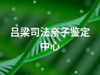 吕梁司法亲子鉴定中心