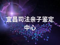 宜昌司法亲子鉴定中心