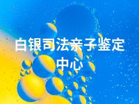 白银司法亲子鉴定中心