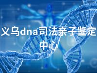 义乌dna司法亲子鉴定中心