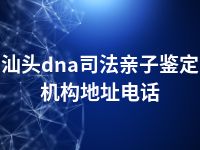 汕头dna司法亲子鉴定机构地址电话