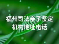 福州司法亲子鉴定机构地址电话