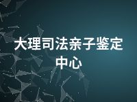 大理司法亲子鉴定中心