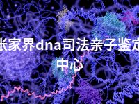 张家界dna司法亲子鉴定中心