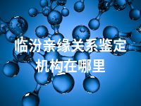 临汾亲缘关系鉴定机构在哪里