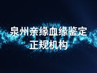 泉州亲缘血缘鉴定正规机构