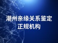 潮州亲缘关系鉴定正规机构