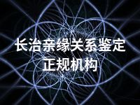 长治亲缘关系鉴定正规机构