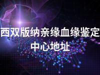 西双版纳亲缘血缘鉴定中心地址