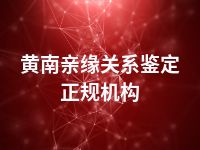 黄南亲缘关系鉴定正规机构