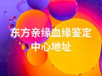 东方亲缘血缘鉴定中心地址