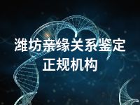 潍坊亲缘关系鉴定正规机构