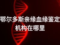 鄂尔多斯亲缘血缘鉴定机构在哪里