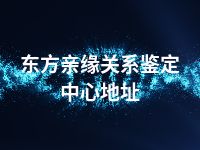 东方亲缘关系鉴定中心地址