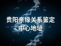 贵阳亲缘关系鉴定中心地址