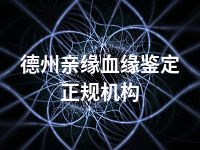 德州亲缘血缘鉴定正规机构