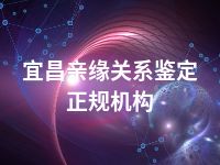 宜昌亲缘关系鉴定正规机构