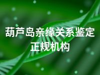 葫芦岛亲缘关系鉴定正规机构