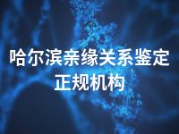 哈尔滨亲缘关系鉴定正规机构