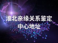 淮北亲缘关系鉴定中心地址