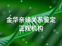 金华亲缘关系鉴定正规机构