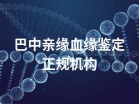 巴中亲缘血缘鉴定正规机构