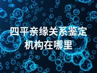 四平亲缘关系鉴定机构在哪里