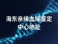 海东亲缘血缘鉴定中心地址