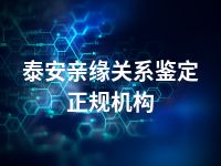 泰安亲缘关系鉴定正规机构