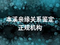 本溪亲缘关系鉴定正规机构