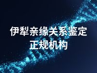 伊犁亲缘关系鉴定正规机构