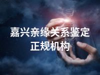 嘉兴亲缘关系鉴定正规机构