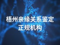 梧州亲缘关系鉴定正规机构