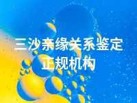 三沙亲缘关系鉴定正规机构