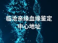 临沧亲缘血缘鉴定中心地址