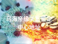 乌海亲缘关系鉴定中心地址