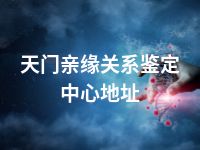 天门亲缘关系鉴定中心地址