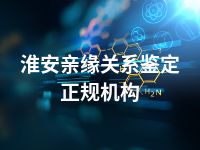 淮安亲缘关系鉴定正规机构