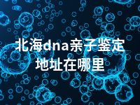 北海dna亲子鉴定地址在哪里