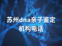 苏州dna亲子鉴定机构电话