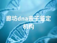 廊坊dna亲子鉴定机构