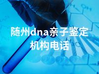 随州dna亲子鉴定机构电话