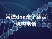 常德dna亲子鉴定机构电话