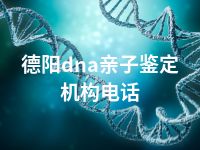 德阳dna亲子鉴定机构电话