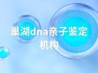 巢湖dna亲子鉴定机构