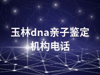 玉林dna亲子鉴定机构电话