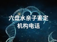 六盘水亲子鉴定机构电话