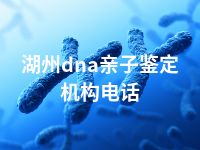 湖州dna亲子鉴定机构电话